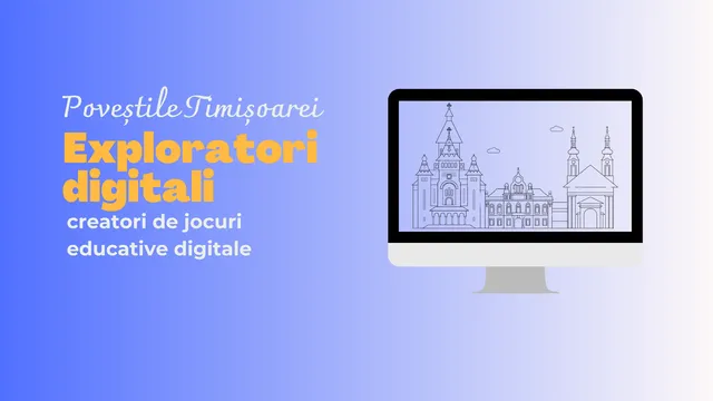 Exploratori digitali: ateliere de creare a unor jocuri digitale despre Timișoara